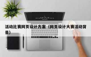 惠东活动比赛网页设计方案（网页设计大赛活动背景）